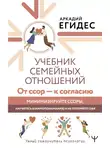 Аркадий Егидес - Учебник семейных отношений. От ссор – к согласию. Минимизируйте ссоры, научитесь взаимопониманию и не потеряйте себя
