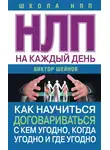 Виктор Шейнов - НЛП на каждый день. Как научиться договариваться с кем угодно, когда угодно и где угодно