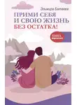 Эльмира Батаева - Прими себя и свою жизнь без остатка!