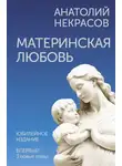 Анатолий Некрасов - Материнская любовь. Юбилейное издание, дополненное
