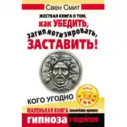 Постер книги Жесткая книга о том, как убедить, загипнотизировать, заставить кого угодно. Маленькая книга сильнейших приемов гипноза и воздействия