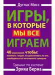 Дуглас Мосс - Игры, в которые мы все играем. Тренинг по системе Эрика Берна. 40 упражнений, чтобы понимать людей, воздействовать на них, освободиться от негативного сценария