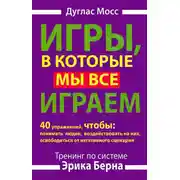 Постер книги Игры, в которые мы все играем. Тренинг по системе Эрика Берна. 40 упражнений, чтобы понимать людей, воздействовать на них, освободиться от негативного сценария