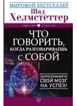 Шад Хелмстеттер - Что говорить, когда разговариваешь с собой. Запрограммируй свой мозг на успех!