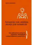 Елена Канавина - Команда для лидера, лидер для команды. Как добиваться синергии, управлять мотивацией и масштабировать результаты