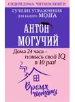 Антон Могучий - Дома 24 часа – повысь свой IQ в 10 раз! Лучшие упражнения для вашего мозга