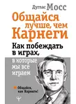 Дуглас Мосс - Общайся лучше, чем Карнеги. Как побеждать в играх, в которые мы все играем