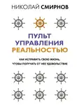 Николай Смирнов - Пульт управления реальностью. Как исправить свою жизнь, чтобы получать от нее удовольствие