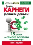 Тим Гудмен - Эндрю Карнеги. Делаем деньги! 15 уроков от самого богатого человека мира