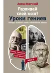 Антон Могучий - Развивай свой мозг! Уроки гениев. Леонардо да Винчи, Платон, Станиславский, Пикассо