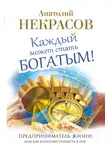 Анатолий Некрасов - Каждый может стать богатым! Предприниматель жизни, или Как богатому попасть в рай