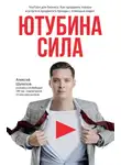 Алексей Шулепов - ЮтубинаСила. YouTube для бизнеса. Как продавать товары и услуги и продвигать бренды с помощью видео