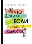 Кристиан Лараби - Что делать, если в семье подросток