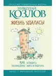 Николай Козлов - Жизнь удалась! Как успевать полноценно жить и работать