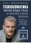 Иван Капитонов - Психосоматика. Читай язык тела и меняй свою жизнь