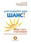 Анатолий Некрасов - Дай каждому дню шанс! #Как стать счастливым. Простые техники для максимального результата