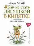 Алена Ал-Ас - #Как не стать лягушкой в кипятке, или Искусство быть счастливой