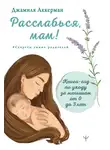 Джамиля Аккерман - Расслабься, мам! Книга-гид по уходу за малышом от 0 до 3 лет