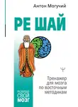 Антон Могучий - РЕ ШАЙ. Тренажер для мозга по восточным методикам