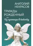 Анатолий Некрасов - Трижды рожденный, или Из гусеницы в бабочку