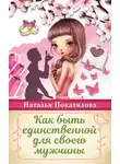Наталья Покатилова - Как быть единственной для своего мужчины