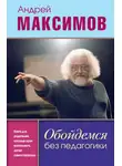 Андрей Максимов - Обойдемся без педагогики. Книга для родителей, которые хотят воспитывать детей самостоятельно
