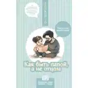 Постер книги Как быть папой, а не отцом. Искусство воспитания