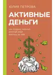Юлия Петрова - Активные деньги. Как создать капитал, который будет работать на тебя