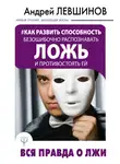 Андрей Левшинов - Как развить способность безошибочно распознавать ложь и противостоять ей. Вся правда о лжи