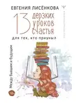 Евгения Лисёнкова - 13 дерзких уроков счастья для тех, кто приуныл. Между бывшим и будущим