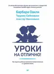 Барбара Оакли - Уроки на отлично! Как научить ребенка заниматься самостоятельно и с удовольствием