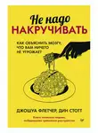 Дин Стотт - Не надо накручивать. Как объяснить мозгу, что вам ничего не угрожает