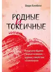 Шерри Кэмпбелл - Родные и токсичные. Иногда цена общения с родным человеком – здоровье, спокойствие и благополучие