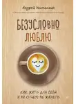 Андрей Якомаскин - Безусловно люблю. Как жить для себя и ни о чем не жалеть