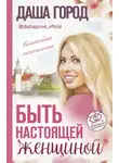 Даша Город - Быть настоящей женщиной: волшебная психология