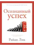 Райан Лик - Осознанный успех. 12 шагов к карьерному росту и личному счастью