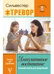 Тревор Сильвестер - Интуитивное воспитание: Лучшая книга для родителей