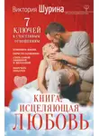 Виктория Шурина - Книга, исцеляющая любовь. 7 ключей к счастливым отношениям
