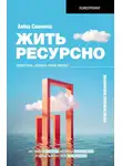 Алена Савинова - Жить ресурсно. Перестань сливать свою жизнь!
