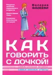 Валерия Фадеева - Как говорить с дочкой! Самые сложные вопросы. Самые важные ответы