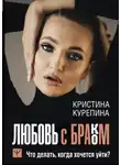 Кристина Курепина - Любовь с браком. Что делать, когда хочется уйти?