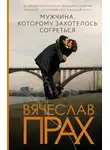 Вячеслав Прах - Мужчина, которому захотелось согреться