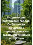 Сергей Шевцов - Исцеляющие растениями города: От бетонных джунглей к терапевтическим садам, цветникам и экотропам
