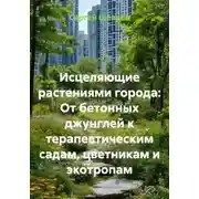 Постер книги Исцеляющие растениями города: От бетонных джунглей к терапевтическим садам, цветникам и экотропам