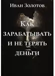 Иван Золотов - Как зарабатывать и не терять деньги