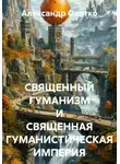 Александр Охотко - СВЯЩЕННЫЙ ГУМАНИЗМ И СВЯЩЕННАЯ ГУМАНИСТИЧЕСКАЯ ИМПЕРИЯ