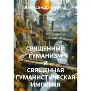 Постер книги СВЯЩЕННЫЙ ГУМАНИЗМ И СВЯЩЕННАЯ ГУМАНИСТИЧЕСКАЯ ИМПЕРИЯ