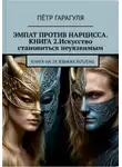 Пётр гарагуля - Эмпат против Нарцисса.КНИГА 2. Искусство Становиться Неуязвимым.
