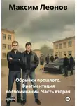 Максим Леонов - Обрывки прошлого. Фрагментация воспоминаний. Часть вторая