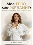 Арина Фишш - Мое тело, мое желание: Принять и полюбить свою сексуальность